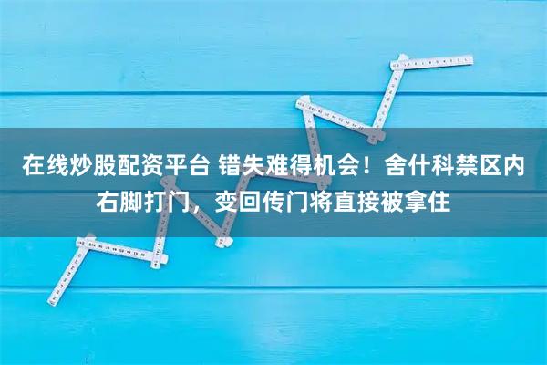 在线炒股配资平台 错失难得机会！舍什科禁区内右脚打门，变回传门将直接被拿住