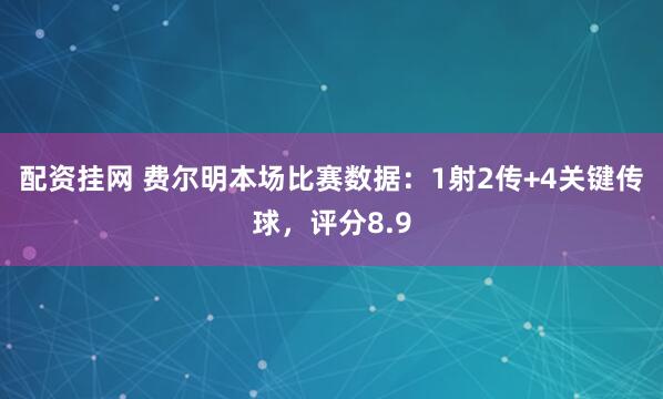 配资挂网 费尔明本场比赛数据：1射2传+4关键传球，评分8.9