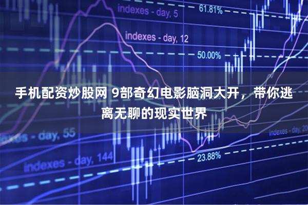 手机配资炒股网 9部奇幻电影脑洞大开，带你逃离无聊的现实世界