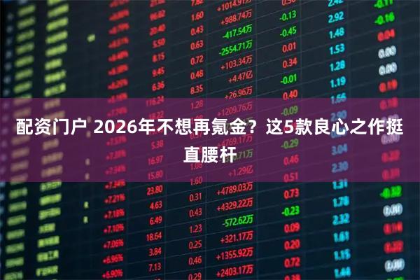 配资门户 2026年不想再氪金？这5款良心之作挺直腰杆